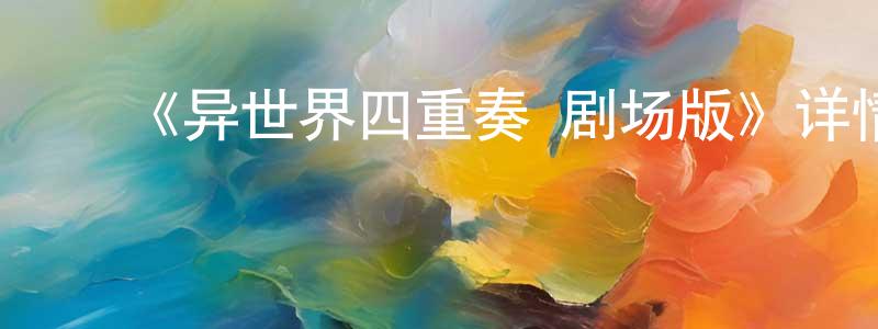 ﻿白宇博的个人主页,﻿《异世界四重奏 剧场版》详情介绍_异世界四重奏 剧场版HD在线观看_异世界四重奏 剧场版迅雷下载_日漫